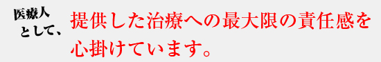 医療人として、提供した治療への最大限の責任感を心掛けています。