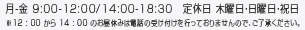 月-金 9:00-12:00/14:00-18:30　定休日 木曜日・日曜日