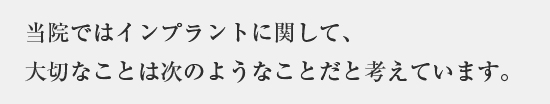 当院ではインプラントに関して大切なことは次のような事だと考えています。
